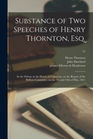 Substance of Two Speeches of Henry Thornton, Esq.: In the Debate in the House of Commons, on the Report of the Bullion Committee, on the 7th and 14th of May, 1811 1013973429 Book Cover