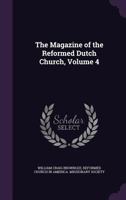 The Magazine of the Reformed Dutch Church, Volume 4 1358625972 Book Cover