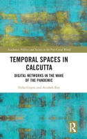 Temporal Spaces in Calcutta: Digital Networks in the Wake of the Pandemic (Academics, Politics and Society in the Post-Covid World) 1032309415 Book Cover
