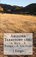 Arizona Territory 1880: A Man...A Badge...A Six-Gun 1481174282 Book Cover