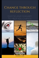CHANGE THROUGH REFLECTION: Quotes and imagery to help you change B0841G5BC4 Book Cover