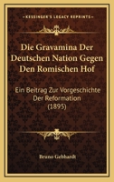 Die Gravamina Der Deutschen Nation Gegen Den R�mischen Hof: Ein Beitrag Zur Vorgeschichte Der Reformation (Classic Reprint) 3743667878 Book Cover