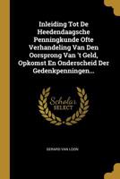 Inleiding Tot De Heedendaagsche Penningkunde Ofte Verhandeling Van Den Oorsprong Van 't Geld, Opkomst En Onderscheid Der Gedenkpenningen... 1271558963 Book Cover