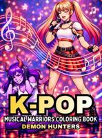 K-Pop Musical Warriors Coloring Book Demon Hunters: Guys and Girls Battle Demons in K-Pop Costumes, Using Music, Song, and Weapons to Fight with Glamour! 1968210199 Book Cover