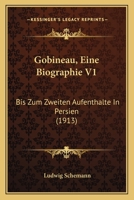 Gobineau, Eine Biographie V1: Bis Zum Zweiten Aufenthalte In Persien (1913) 1143461606 Book Cover