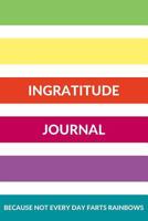 Ingratitude Journal Because Not Every Day Farts Rainbows: A Daily Venting Session For Self Care and Stress Relief 1796537853 Book Cover