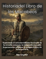 Historiadel Libro de los Macabeos: Explorando el comentarioRelato fascinante de la revuelta asmonea, la independencia judía, la persecución religiosa, lantigua Judea y la lucha por la fe. B0HFM92JLG Book Cover