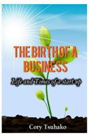 The Birth of a Business: Life and Times of a Start-up 1492122149 Book Cover