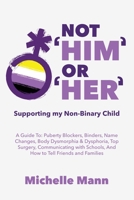 Not 'Him' Or 'Her': Supporting My Non-Binary Child: A Guide to Puberty Blockers, Dead Names, Binders, Body Dysmorphia and Dysphoria, Top Surgery, and Telling Friends, Families, and Schools 1088007953 Book Cover