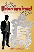 The Unexamined Life: Reflections of Lessons Learned 1539177734 Book Cover