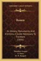 Rouen: Its History, Monuments, And Environs, A Guide Necessary To Travelers 1120695910 Book Cover