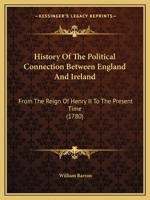 History of the Political Connection Between England and Ireland: From the Reign of Henry II. to the Present Time 1165537907 Book Cover