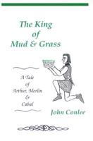 The King of Mud & Grass: A Tale of King Arthur, Merlin & Cabal 0971036225 Book Cover