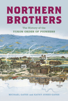 Northern Brothers: The History of the Yukon Order of Pioneers 1998526720 Book Cover