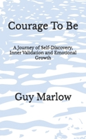 Courage To Be: A Journey of Self-Discovery, Inner Validation and Emotional Growth B0FFZP3S4Z Book Cover