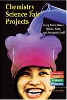 Chemistry Science Fair Projects: Using Acids, Bases, Metals, Salts, and Inorganic Stuff (Chemistry! Best Science Projects) 0766022102 Book Cover