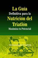 La Guia Definitiva Para La Nutricion del Triatlon: Maximiza Tu Potencial 1500841579 Book Cover