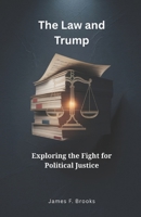 The Law and Trump: Exploring the Fight for Political Justice B0FVSBHL64 Book Cover
