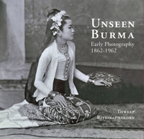 Unseen Burma: Early Photography 1862-1962 6164510678 Book Cover