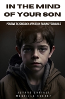 In The Mind of Your Son: Positive psychology applied in raising your child B0BZFG3CG8 Book Cover