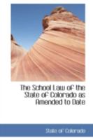 The School Law of the State of Colorado as Amended to Date 101730369X Book Cover