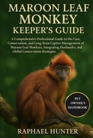 MAROON LEAF MONKEY KEEPER'S GUIDE: A Comprehensive Professional Guide to the Care, Conservation, and Long-Term Captive Management of Maroon Leaf ... Practices, and Global Conservation Strategies B0FRMQNQJN Book Cover