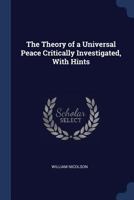 The Theory Of A Universal Peace Critically Investigated: With Hints Towards The Solution Of Its Practical Difficulties 129871429X Book Cover
