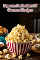 Popcorn Perfection: 94 Gourmet Recipes B0CLP5Q9HS Book Cover
