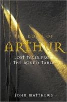 The Book of Arthur: Lost Tales from the Round Table: The Lost Legends of King Arthur and His Knights of the Round Table 1568524986 Book Cover