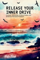 Release Your Inner Drive: Conquer Obstacles, Achieve Goals, and Embrace Personal Freedom 1087968992 Book Cover
