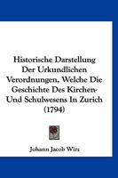 Historische Darstellung der urkundlichen Verordnungen welche Die Geschichte des Kirchen- und Schulwesens in Zürich. Erster Theil. 1166200965 Book Cover