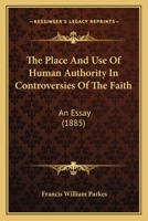 The Place And Use Of Human Authority In Controversies Of The Faith: An Essay 1120915546 Book Cover