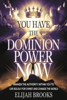 You Have the Dominion Power Now: Awaken the Authority Within You to Live Boldly for Christ and Change the World B0F5Q2XKV3 Book Cover