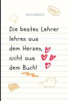 Die Besten Lehrer Lehren Aus Dem Herzen, Nicht Aus Dem Buch! Notizbuch: A5 Notizbuch liniert als Geschenk f�r Lehrer - Abschiedsgeschenk f�r Erzieher und Erzieherinnen - Planer - Terminplaner - Kinder 1080320245 Book Cover