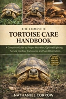 THE COMPLETE TORTOISE CARE HANDBOOK: A Complete Guide to Proper Nutrition, Optimal Lighting, Secure Outdoor Enclosures, and Safe Hibernation Practices B0GJNYVG4N Book Cover