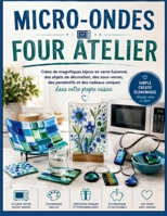 MICRO-ONDES FOUR ATELIER: Créez de magnifiques bijoux en verre fusionné, des objets de décoration, des sous-verres, des pendentifs et des cadeaux uniques dans votre propre cuisine (French Edition) B0HB4LVTZ9 Book Cover