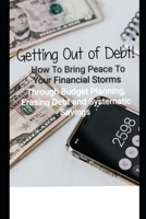 Getting Out of Debt! How To Bring Peace To Your Financial Storms Through Budget Planning, Erasing Debt and Systematic Savings B08RYCLRZ8 Book Cover