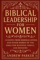Biblical Leadership for Women: Lessons from Deborah, Esther, and Other Women of the Bible for Business, Family, and Ministry B0FRN8VB5T Book Cover