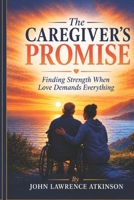 The Caregiver’s Promise: Finding Strength When Love Demands Everything B0HDC5BXMD Book Cover