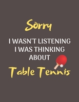 Sorry I Wasn't Listening I Was Thinking About Table Tennis: Notebook/Journal for all Table Tennis Fans/Lovers- Funny Table Tennis Gift Idea for Christmas or Birthday 167595240X Book Cover