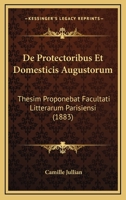 De Protectoribus Et Domesticis Augustorum: Thesim Proponebat Facultati Litterarum Parisiensi (1883) 1167458664 Book Cover