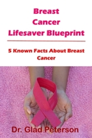 Breast Cancer Lifesaver Blueprint: 5 Known Facts About Breast Cancer B0BRLZV66X Book Cover