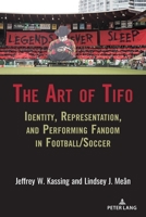 The Art of Tifo: Identity, Representation, and Performing Fandom in Football/Soccer 1433167220 Book Cover