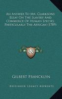 An Answer To Mr. Clarksons Essay On The Slavery And Commerce Of Human Species, Particularly The African 1165311429 Book Cover