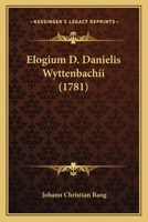 Elogium D. Danielis Wyttenbachii (1781) 1104739844 Book Cover