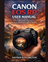 CANON EOS RP USER MANUAL: A Practical, Step-by-Step Guide to Stunning Photos and Confident Shooting B0GXPJ61CH Book Cover