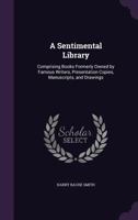 A Sentimental Library: Comprising Books Formerly Owned by Famous Writers, Presentation Copies, Manuscripts, and Drawings 1146887132 Book Cover