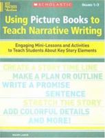 Using Picture Books to Teach Narrative Writing: Engaging Mini-Lessons and Activities to Teach Students About Key Story Elements 0439513790 Book Cover
