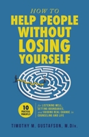 How to Help People Without Losing Yourself: 10 Practical Principles for Listening Well, Setting Boundaries, and Guiding Real Change in Counseling and Life B0H8Q25QQJ Book Cover
