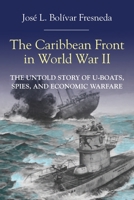 The Caribbean Front in World War II : The Untold Story of U-Boats, Spies, and Economic Warfare 1558769552 Book Cover